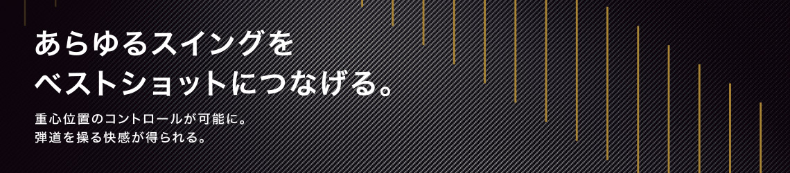 あらゆるスイングをベストショットにつなげる。